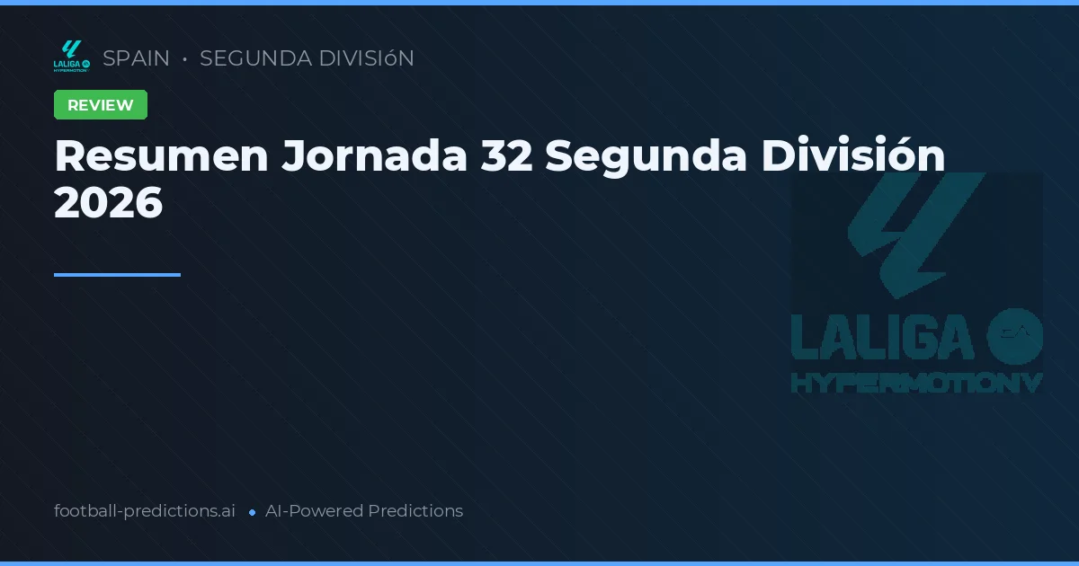 Resumen Jornada 32 Segunda División 2026