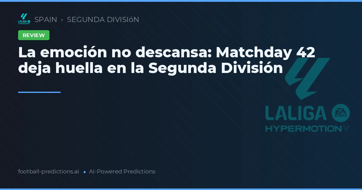 La emoción no descansa: Matchday 42 deja huella en la Segunda División