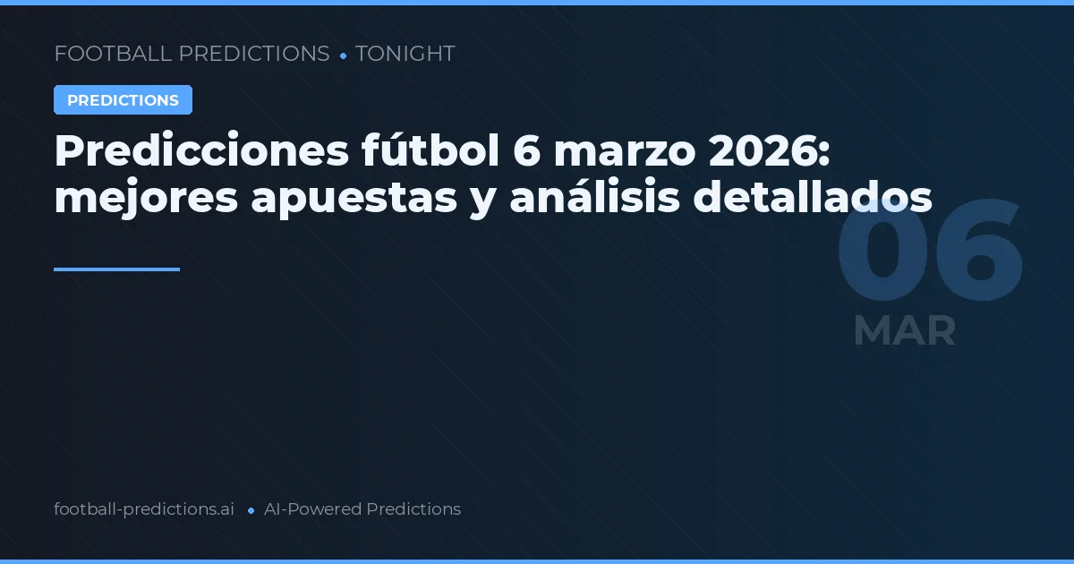 Predicciones fútbol 6 marzo 2026: mejores apuestas y análisis detallados