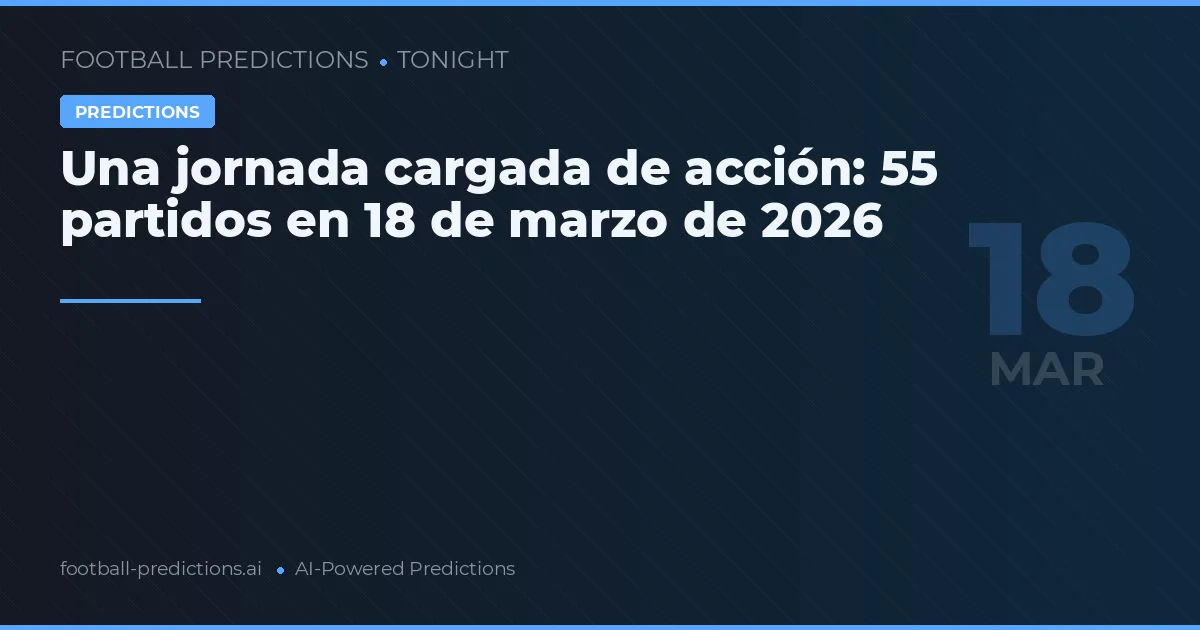 Una jornada cargada de acción: 55 partidos en 18 de marzo de 2026