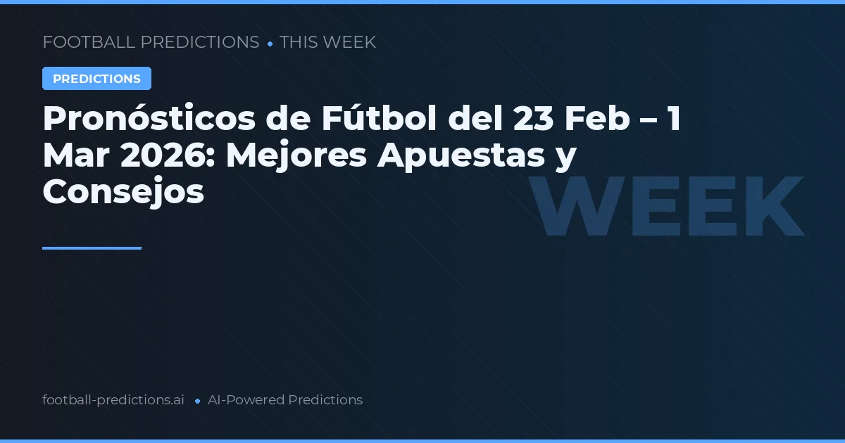 Pronósticos de Fútbol del 23 Feb – 1 Mar 2026: Mejores Apuestas y Consejos