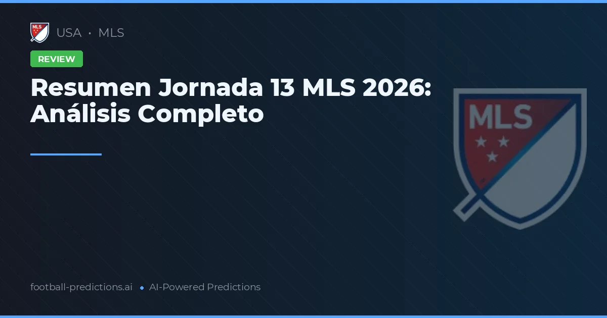 Resumen Jornada 13 MLS 2026: Análisis Completo