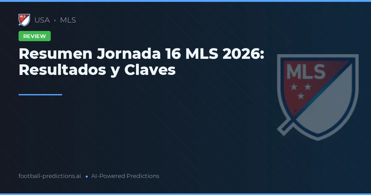 Resumen Jornada 16 MLS 2026: Resultados y Claves
