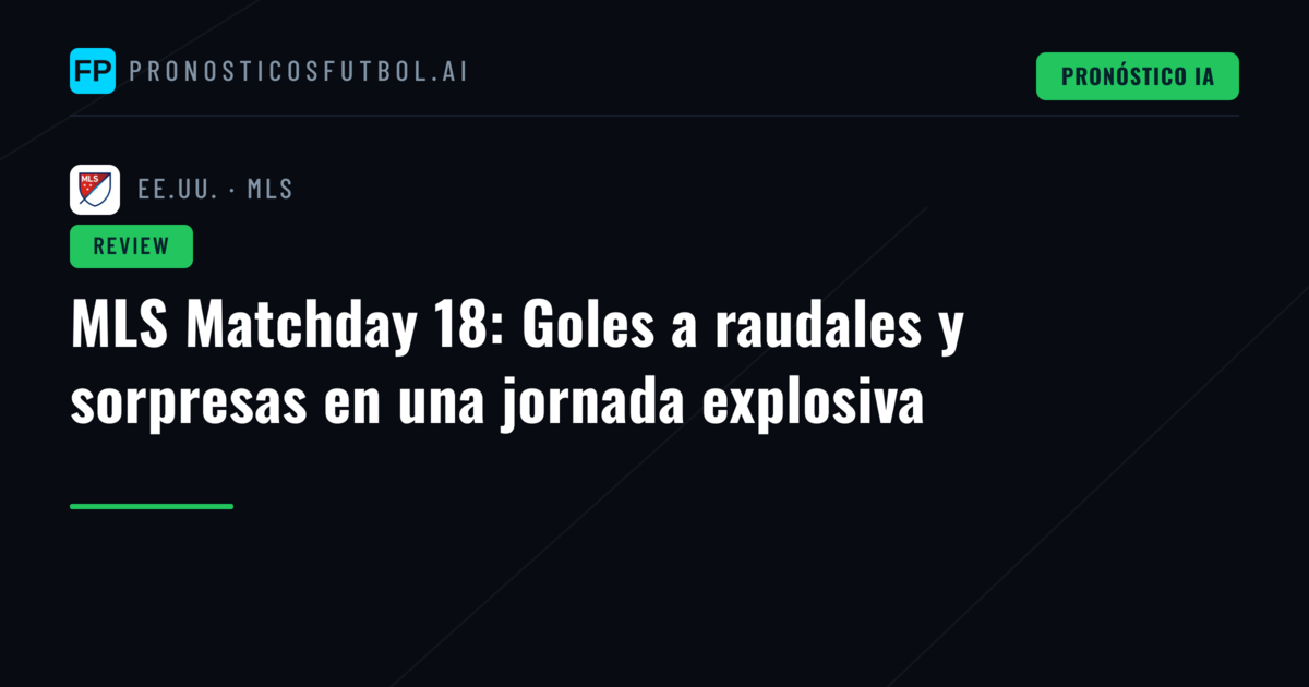 MLS Matchday 18: Goles a raudales y sorpresas en una jornada explosiva