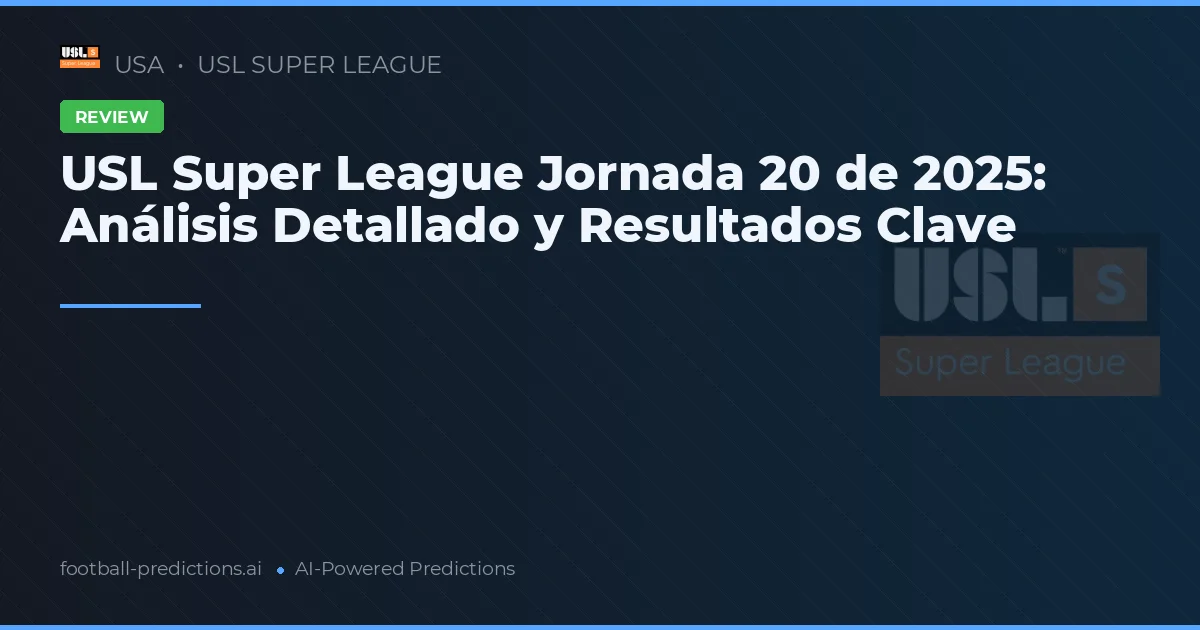 USL Super League Jornada 20 de 2025: Análisis Detallado y Resultados Clave