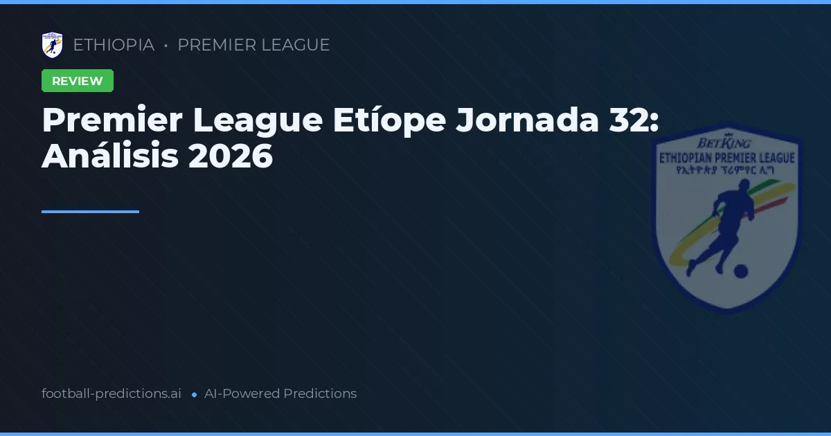 Premier League Etíope Jornada 32: Análisis 2026
