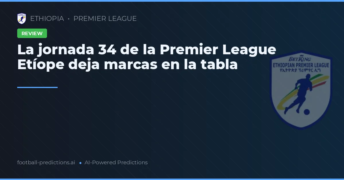 La jornada 34 de la Premier League Etíope deja marcas en la tabla