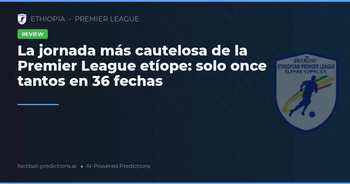 La jornada más cautelosa de la Premier League etíope: solo once tantos en 36 fechas