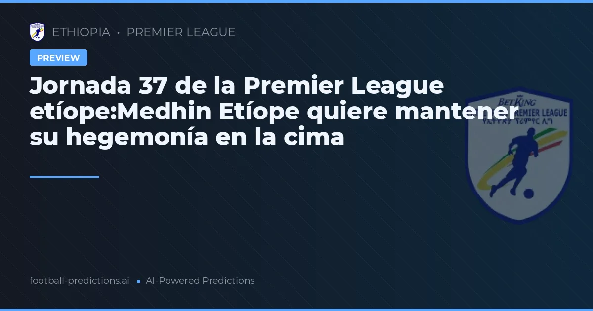 Jornada 37 de la Premier League etíope:Medhin Etíope quiere mantener su hegemonía en la cima