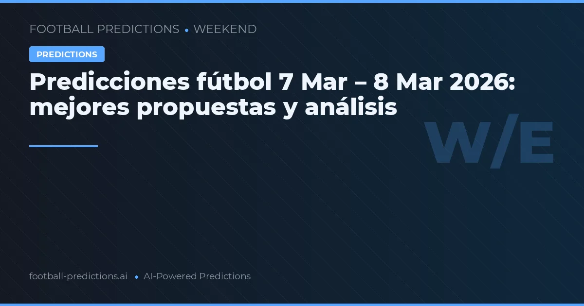 Predicciones fútbol 7 Mar – 8 Mar 2026: mejores propuestas y análisis