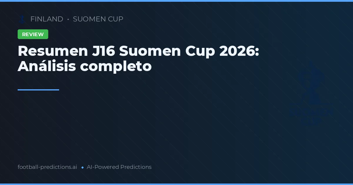 Resumen J16 Suomen Cup 2026: Análisis completo
