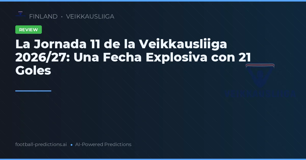 La Jornada 11 de la Veikkausliiga 2026/27: Una Fecha Explosiva con 21 Goles