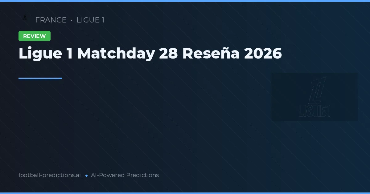 Ligue 1 Matchday 28 Reseña 2026