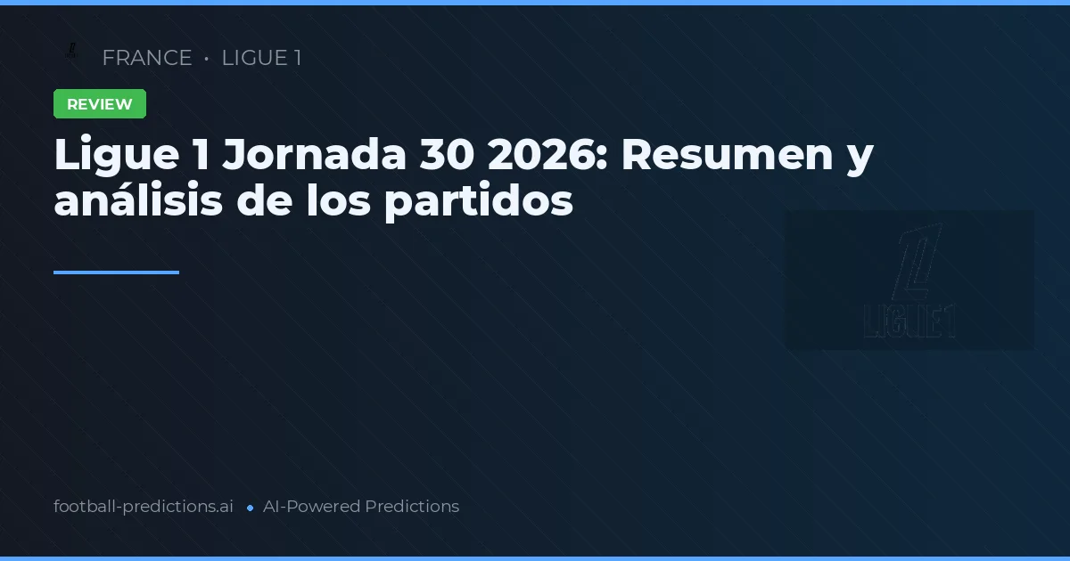 Ligue 1 Jornada 30 2026: Resumen y análisis de los partidos