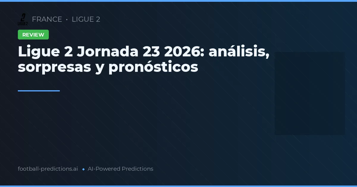 Ligue 2 Jornada 23 2026: análisis, sorpresas y pronósticos