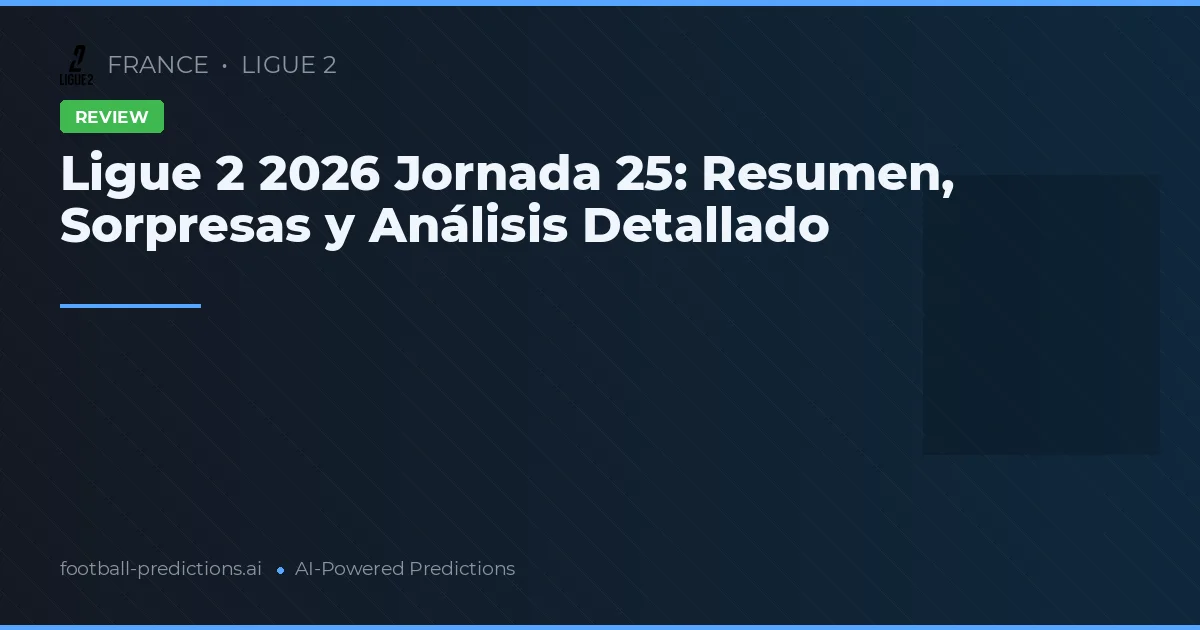 Ligue 2 2026 Jornada 25: Resumen, Sorpresas y Análisis Detallado
