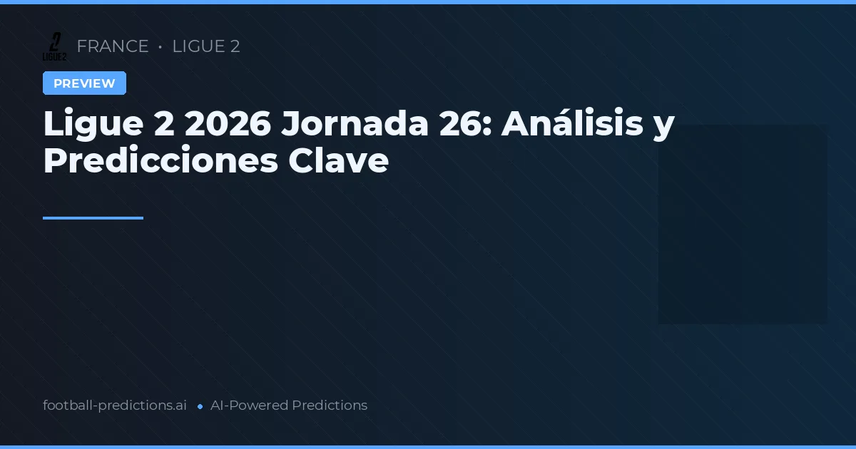 Ligue 2 2026 Jornada 26: Análisis y Predicciones Clave