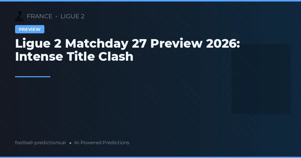 Ligue 2 Matchday 27 Preview 2026: Intense Title Clash