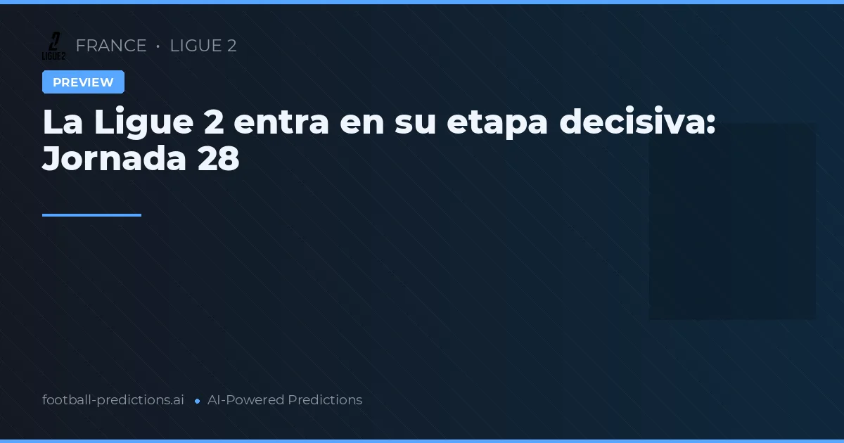 La Ligue 2 entra en su etapa decisiva: Jornada 28