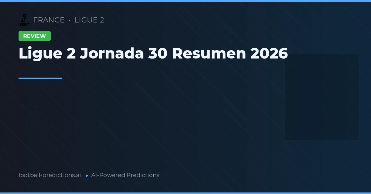 Ligue 2 Jornada 30 Resumen 2026