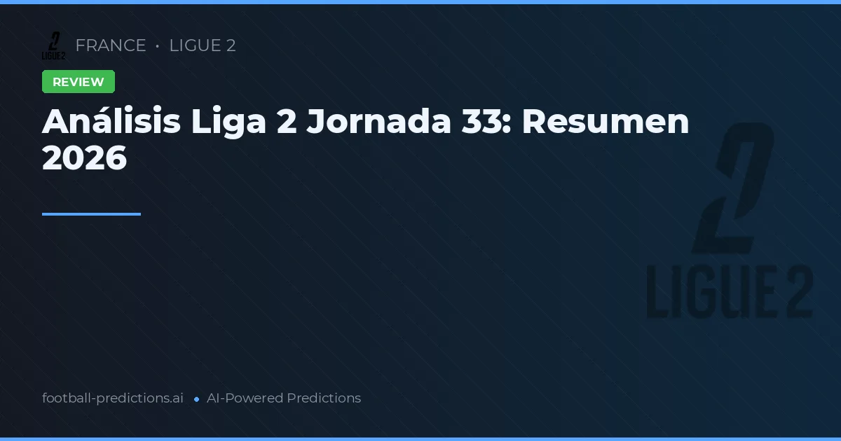 Análisis Liga 2 Jornada 33: Resumen 2026