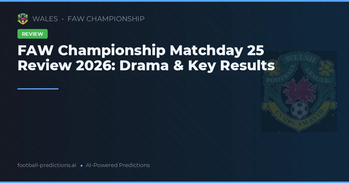 FAW Championship Matchday 25 Review 2026: Drama & Key Results