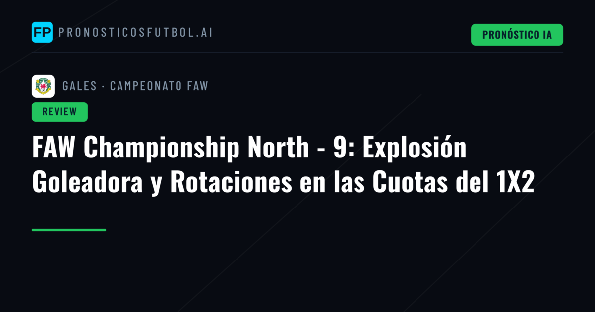 FAW Championship North - 9: Explosión Goleadora y Rotaciones en las Cuotas del 1X2