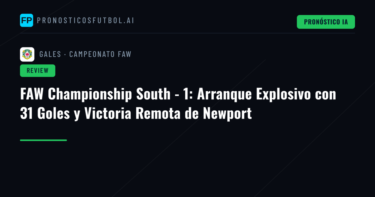 FAW Championship South - 1: Arranque Explosivo con 31 Goles y Victoria Remota de Newport