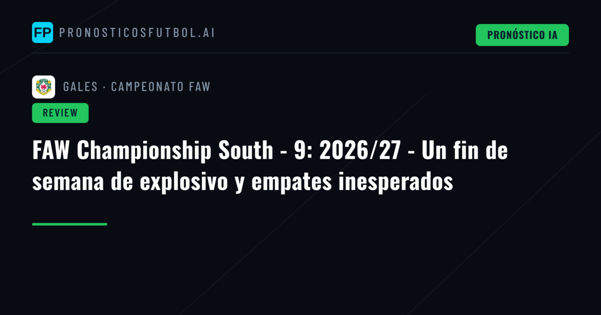 FAW Championship South - 9: 2026/27 - Un fin de semana de explosivo y empates inesperados