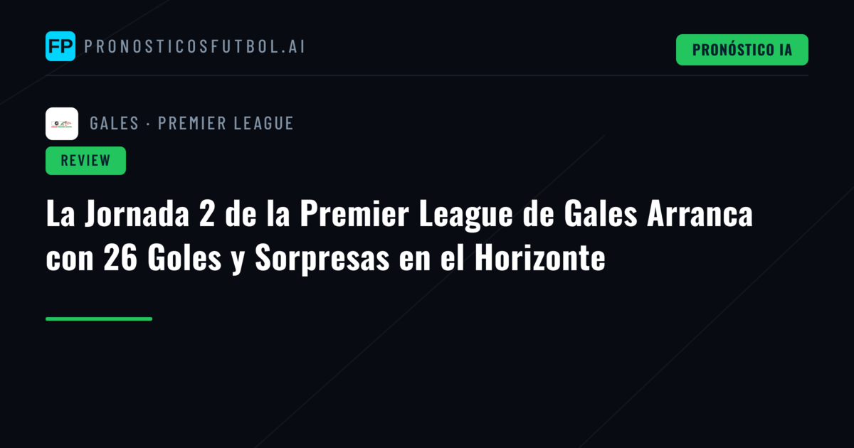 La Jornada 2 de la Premier League de Gales Arranca con 26 Goles y Sorpresas en el Horizonte