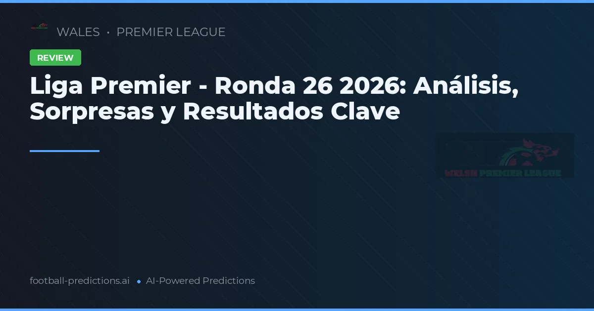 Liga Premier - Ronda 26 2026: Análisis, Sorpresas y Resultados Clave