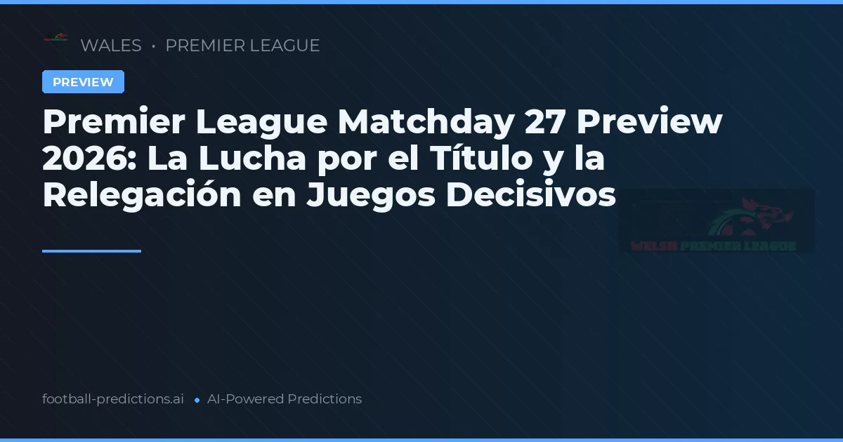 Premier League Matchday 27 Preview 2026: La Lucha por el Título y la Relegación en Juegos Decisivos