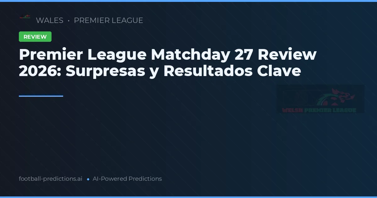 Premier League Matchday 27 Review 2026: Surpresas y Resultados Clave