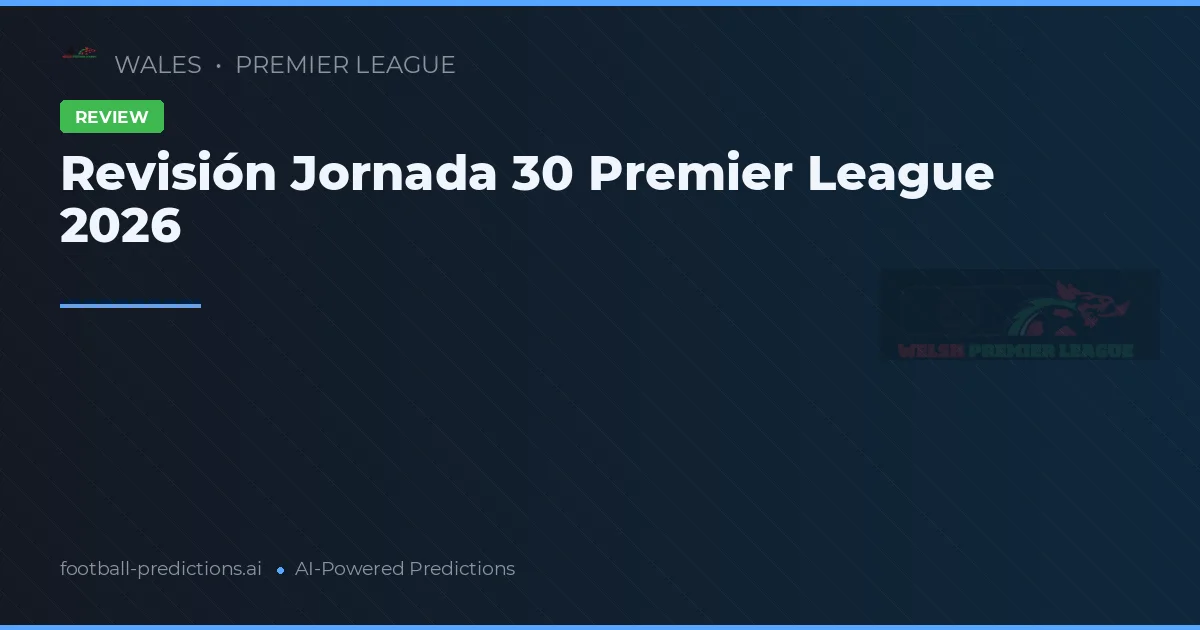 Revisión Jornada 30 Premier League 2026
