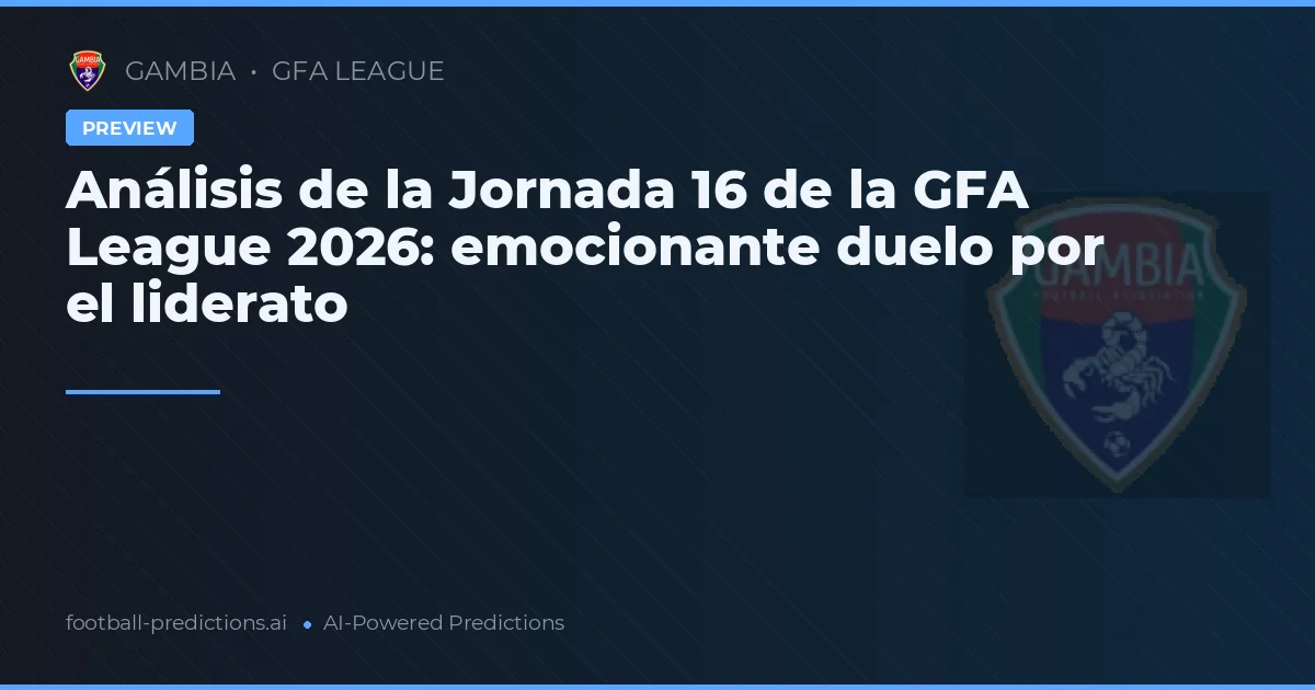 Análisis de la Jornada 16 de la GFA League 2026: emocionante duelo por el liderato