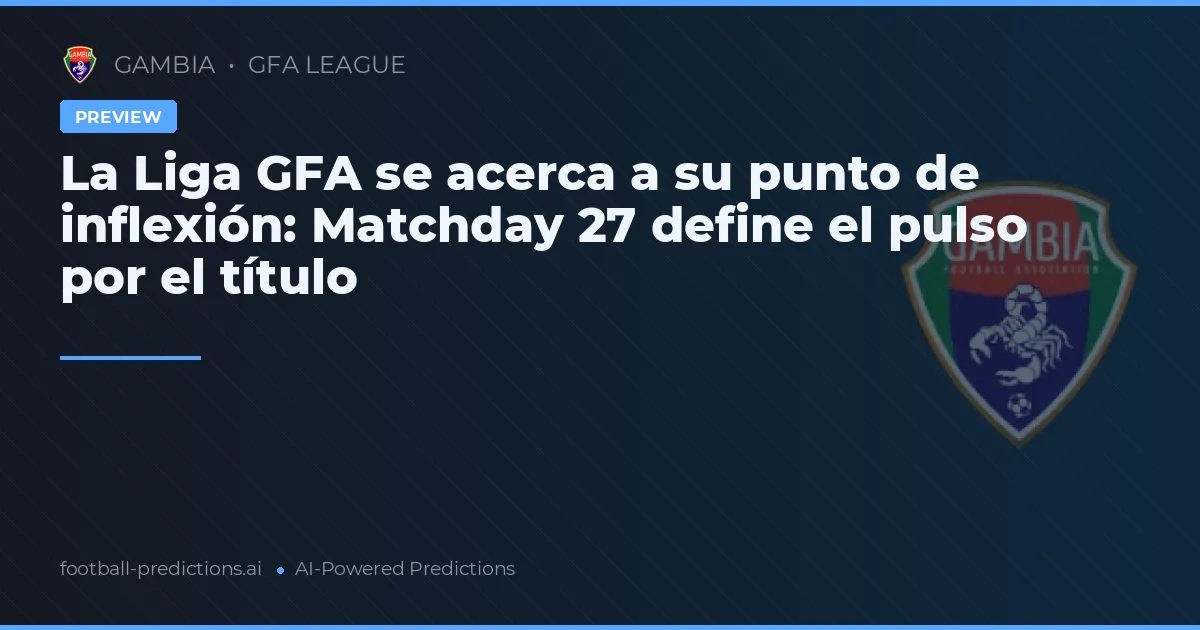 La Liga GFA se acerca a su punto de inflexión: Matchday 27 define el pulso por el título