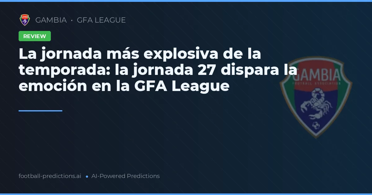 La jornada más explosiva de la temporada: la jornada 27 dispara la emoción en la GFA League