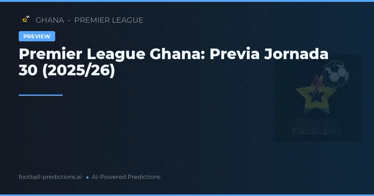 Premier League Ghana: Previa Jornada 30 (2025/26)