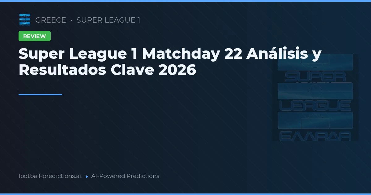 Super League 1 Matchday 22 Análisis y Resultados Clave 2026