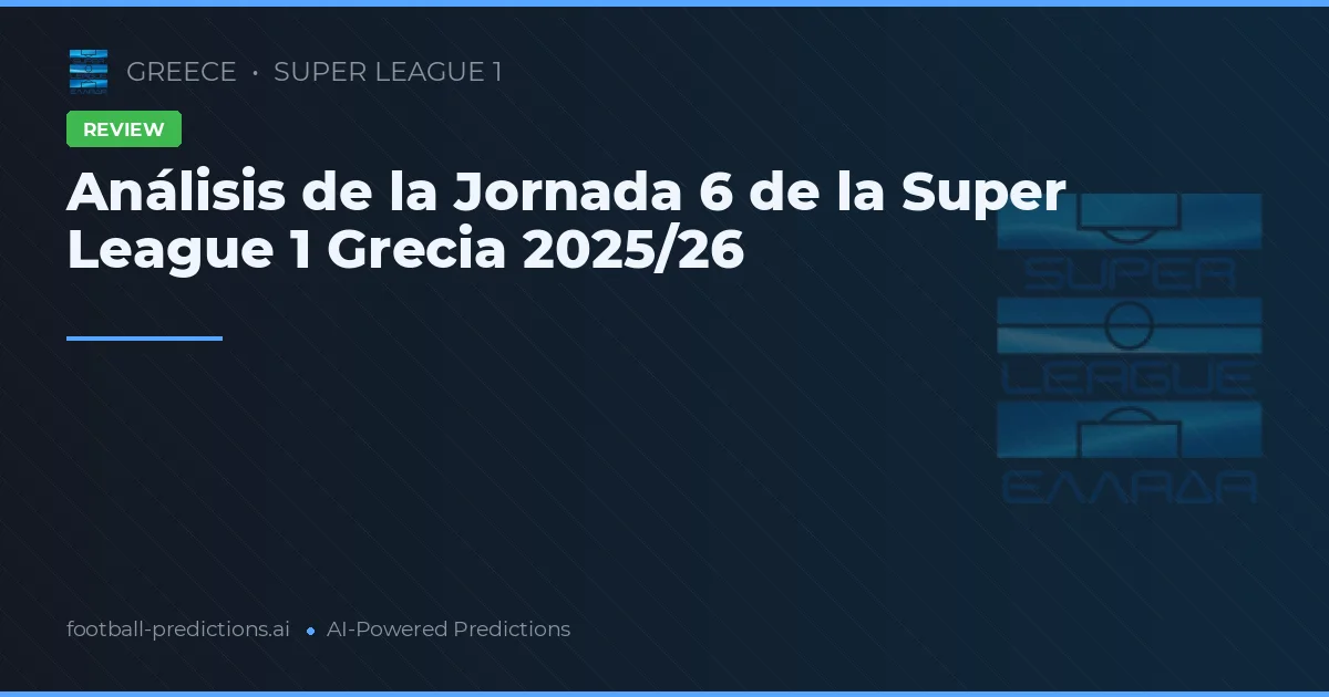 Análisis de la Jornada 6 de la Super League 1 Grecia 2025/26