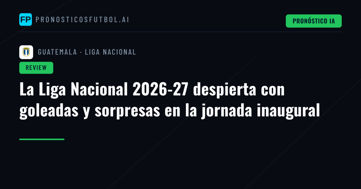 La Liga Nacional 2026-27 despierta con goleadas y sorpresas en la jornada inaugural
