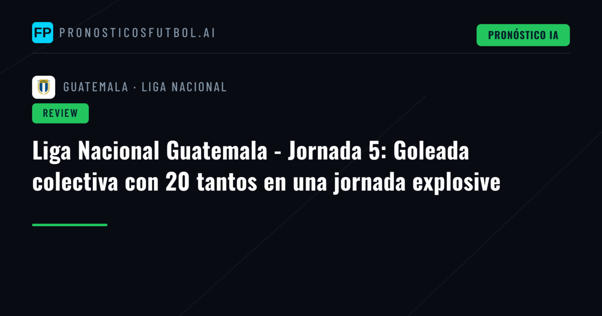 Liga Nacional Guatemala - Jornada 5: Goleada colectiva con 20 tantos en una jornada explosive