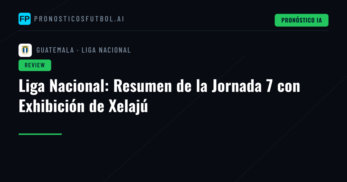 Liga Nacional: Resumen de la Jornada 7 con Exhibición de Xelajú