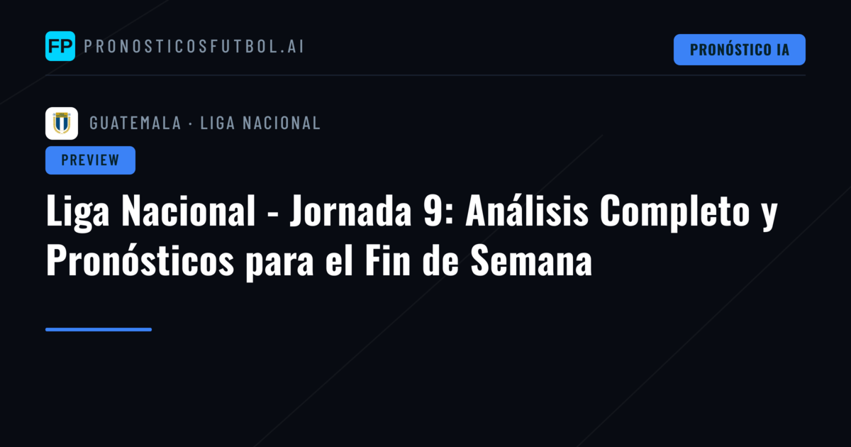 Liga Nacional - Jornada 9: Análisis Completo y Pronósticos para el Fin de Semana