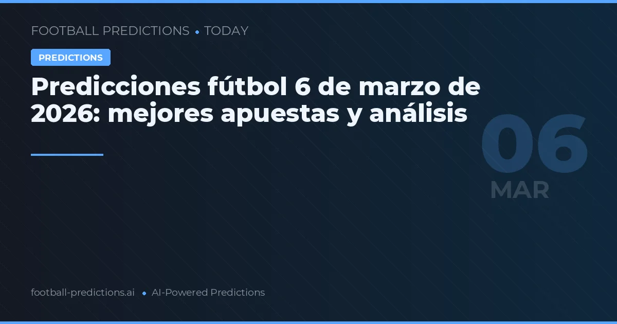 Predicciones fútbol 6 de marzo de 2026: mejores apuestas y análisis