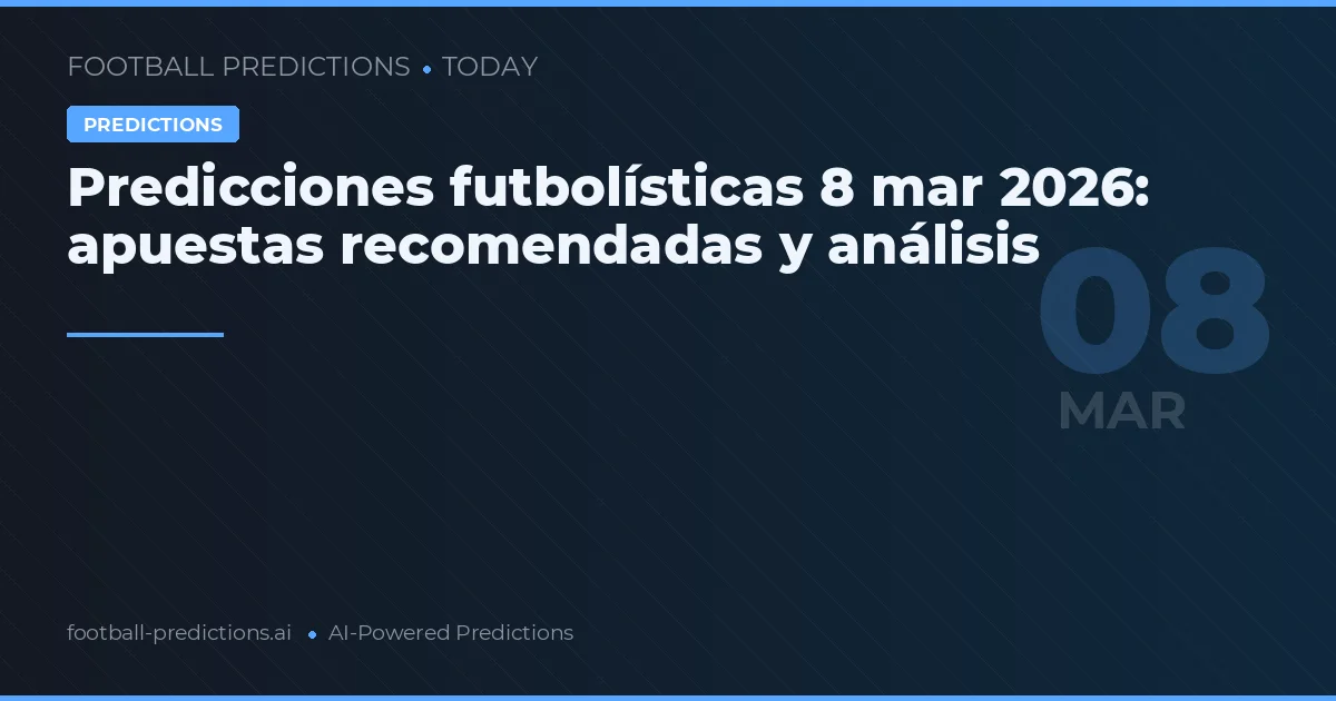 Predicciones futbolísticas 8 mar 2026: apuestas recomendadas y análisis