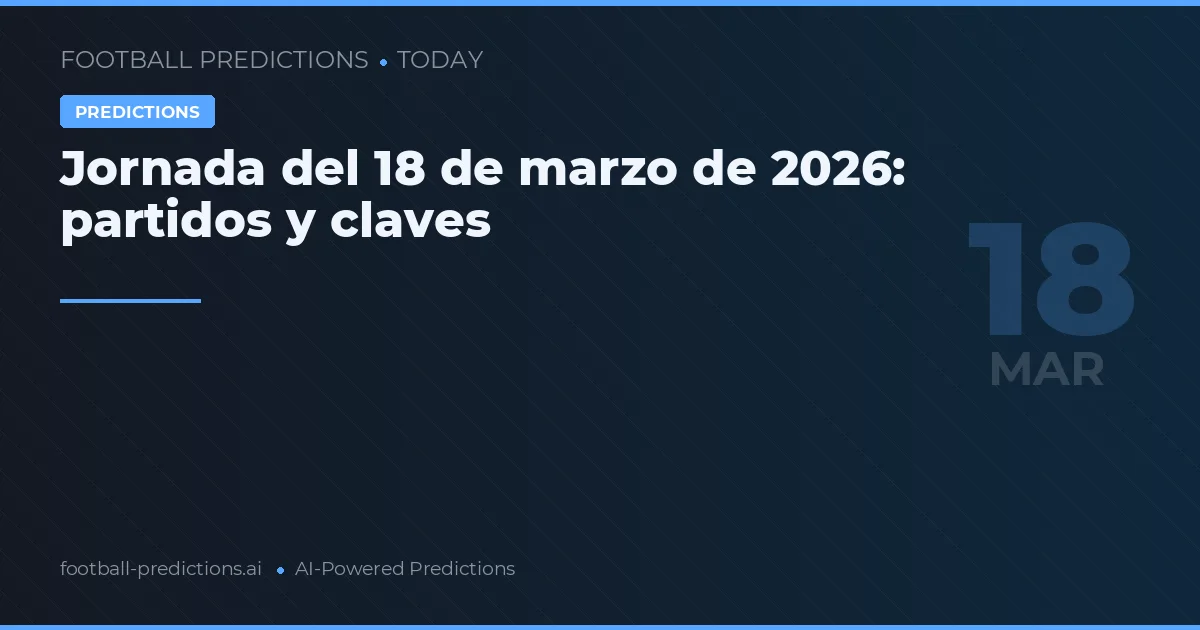 Jornada del 18 de marzo de 2026: partidos y claves