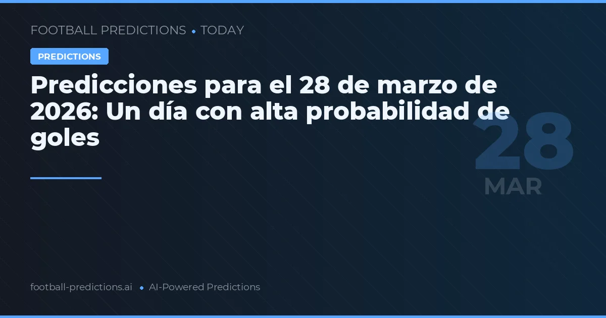 Predicciones para el 28 de marzo de 2026: Un día con alta probabilidad de goles