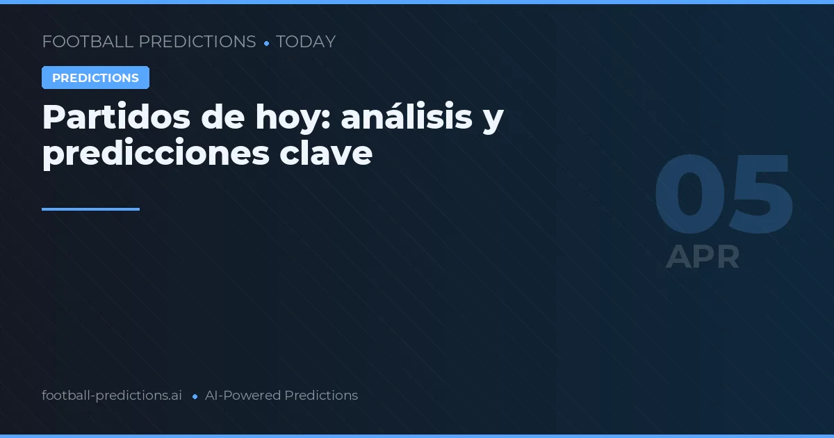Partidos de hoy: análisis y predicciones clave