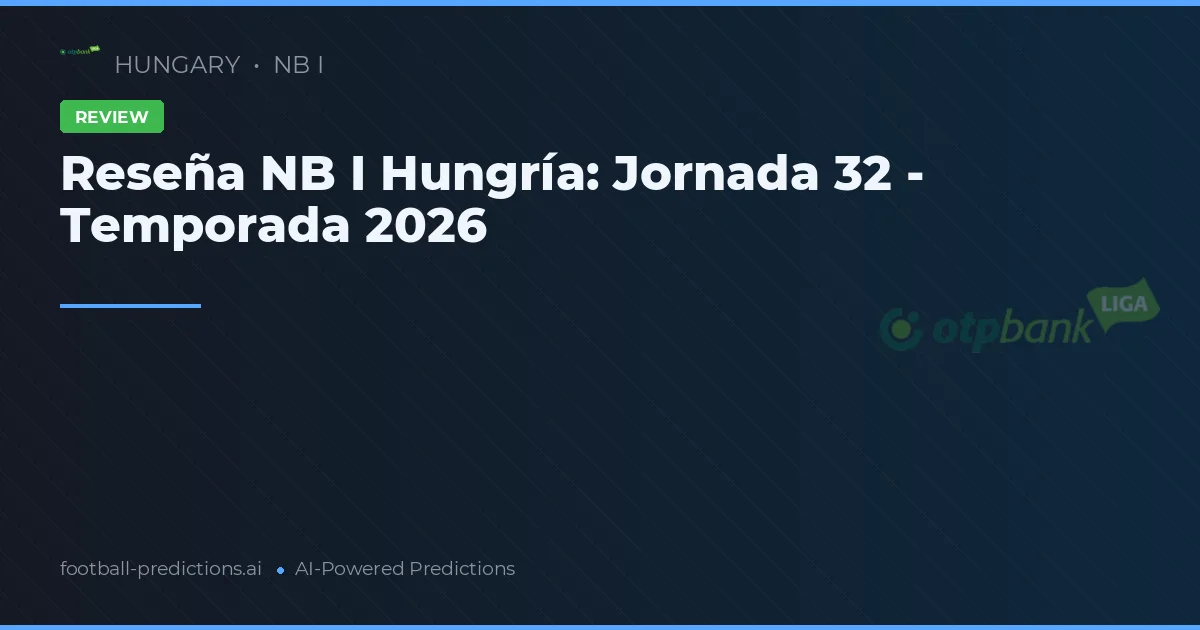 Reseña NB I Hungría: Jornada 32 - Temporada 2026